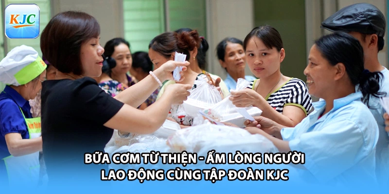Bữa Cơm Từ Thiện - Ấm Lòng Người Lao Động Cùng Tập Đoàn KJC