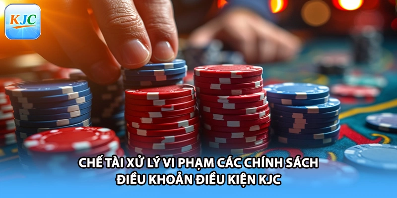 Chế tài xử lý vi phạm các chính sách điều khoản điều kiện KJC