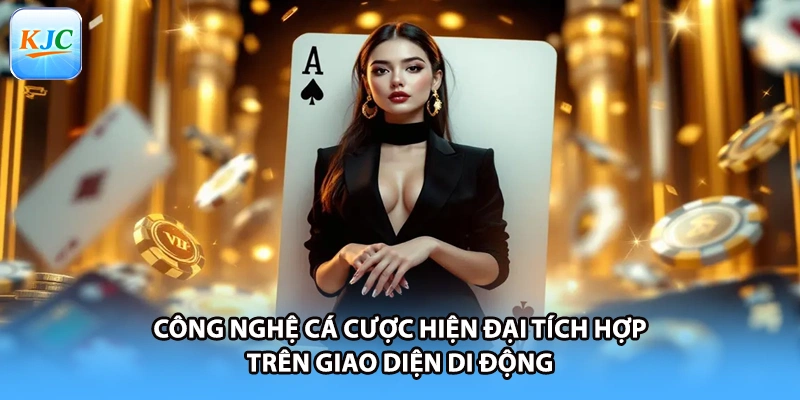 Công nghệ cá cược hiện đại tích hợp trên giao diện di động