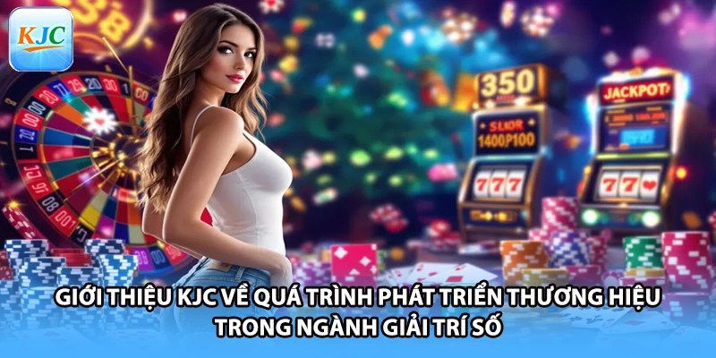 Giới thiệu KJC về quá trình phát triển thương hiệu trong ngành giải trí số