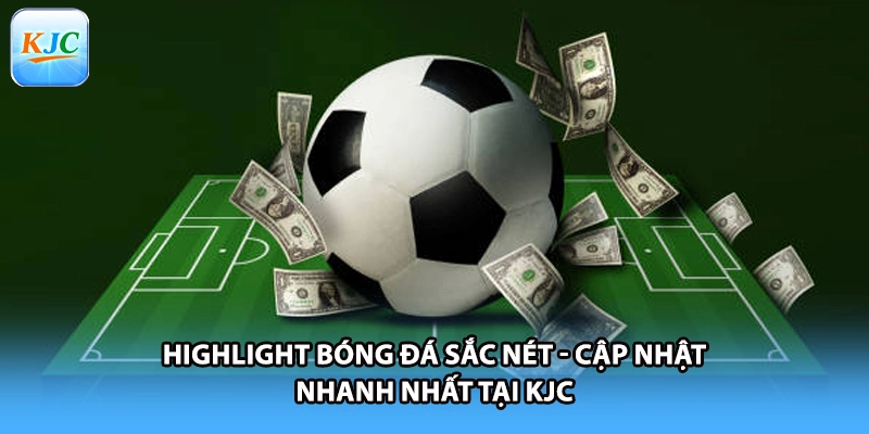 Highlight Bóng Đá Sắc Nét - Cập Nhật Nhanh Nhất Tại KJC