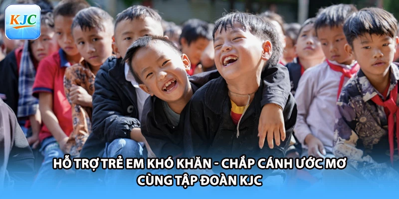Hỗ Trợ Trẻ Em Khó Khăn - Chắp Cánh Ước Mơ Cùng Tập Đoàn KJC