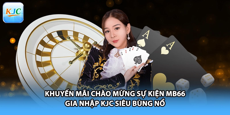 Khuyến mãi chào mừng sự kiện MB66 gia nhập KJC siêu bùng nổ