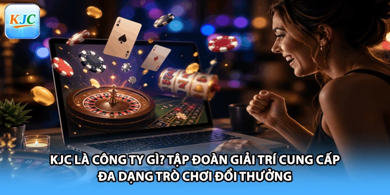KJC là công ty gì? Tập đoàn giải trí cung cấp đa dạng trò chơi đổi thưởng