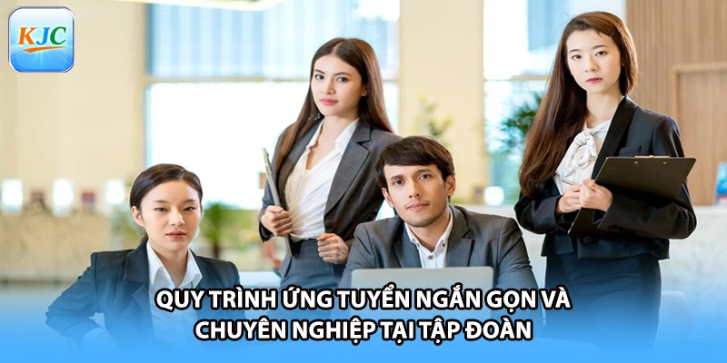 Quy trình ứng tuyển ngắn gọn và chuyên nghiệp tại tập đoàn