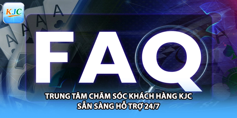 Trung tâm chăm sóc khách hàng KJC sẵn sàng hỗ trợ 24/7