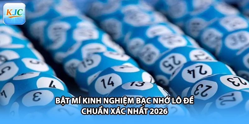 Bật Mí Kinh Nghiệm Bạc Nhớ Lô Đề Chuẩn Xác Nhất 2026