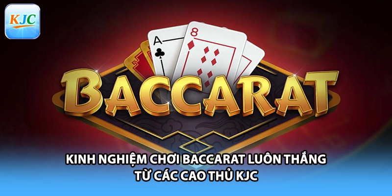 Kinh Nghiệm Chơi Baccarat Luôn Thắng Từ Các Cao Thủ KJC