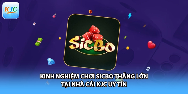 Kinh Nghiệm Chơi Sicbo Thắng Lớn Tại Nhà Cái KJC Uy Tín