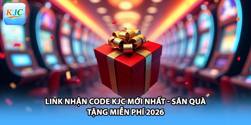 Link Nhận Code KJC Mới Nhất - Săn Quà Tặng Miễn Phí 2026