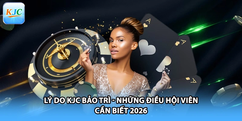 Lý Do KJC Bảo Trì - Những Điều Hội Viên Cần Biết 2026